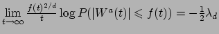 $ \lim\limits_{t \to \infty} \frac{f(t)^{2/d}}{t}
\log P(\vert W^a(t)\vert \leqslant f(t)) = - \frac{1}{2} \lambda_d
$