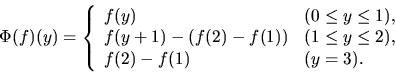 \begin{displaymath}
\Phi(f)(y) = \left\{ \begin{array}{ll}
\par f(y) & (0\le y\...
...\le 2),\\
\par f(2)-f(1) & (y=3).
\par\end{array} \right.
\par\end{displaymath}