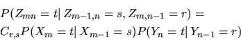 \begin{eqnarray*}
&& \mathbb P(Z_{mn}=t\vert\,Z_{m-1,n}=s, Z_{m,n-1}=r) = \\ &&
...
...\mathbb P(X_m=t\vert\,X_{m-1}=s)\mathbb P(Y_n=t\vert\,Y_{n-1}=r)
\end{eqnarray*}
