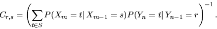 \begin{displaymath}C_{r,s} = \left(\sum_{t \in S}\mathbb P(X_m=t\vert\,X_{m-1}=s)\mathbb P(Y_n=t\vert\,Y_{n-1}=r\right)^{-1}. \end{displaymath}