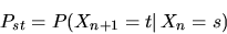 \begin{displaymath}
P_{st}=\mathbb P(X_{n+1}=t\vert\,X_n=s) \end{displaymath}