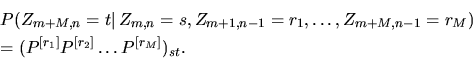 \begin{eqnarray*}
&& \mathbb P(Z_{m+M,n}=t\vert\,Z_{m,n}=s, Z_{m+1,n-1}=r_1,\dot...
...{m+M,n-1}=r_M)\\ && = (P^{[r_1]}P^{[r_2]} \dots P^{[r_M]})_{st}.
\end{eqnarray*}